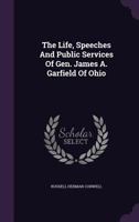 The Life, Speeches and Public Services of Gen. James A. Garfield of Ohio 3337055176 Book Cover