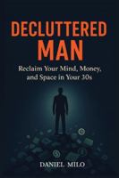 Decluttered Man: Reclaim Your Mind, Money, and Space in Your 30s B0G28MB89T Book Cover