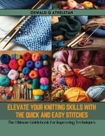 Elevate Your Knitting Skills with the Quick and Easy Stitches: The Ultimate Guidebook for Improving Techniques B0CR68GTXD Book Cover