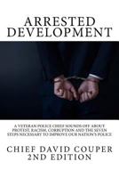 Arrested Development: A Veteran Police Chief Sounds Off about Protest, Racism, Corruption and the Seven Steps Necessary to Improve Our Nation's Police 1548510602 Book Cover