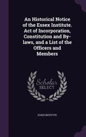 An Historical Notice of the Essex Institute. Act of Incorporation, Constitution and By-laws, and a List of the Officers and Members 1359186026 Book Cover
