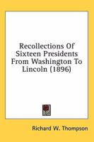 Recollections of Sixteen Presidents from Washington to Lincoln (Classic Reprint) 1014466121 Book Cover