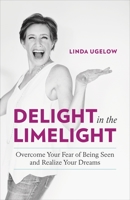 Delight in the Limelight: Overcome Your Fear of Being Seen and Realize Your Dreams 1989603947 Book Cover