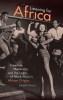 Listening for Africa: Freedom, Modernity, and the Logic of Black Music’s African Origins 0822363542 Book Cover