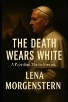 The Death Wears White: A Pope is dead. The lie lives on. (The One Who Wears White) B0F625BT4D Book Cover