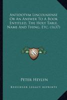 Antidotvm Lincolniense Or An Answer To A Book Entitled, The Holy Table, Name And Thing, Etc. 1174782420 Book Cover