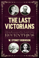 The Last Victorians: A Daring Reassessment of Four Twentieth Century Eccentrics 1849547165 Book Cover