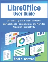 LibreOffice User Guide: Essential Tips and Tricks to Master Spreadsheets, Presentations, and More for Maximum Productivity B0GF9K36TV Book Cover