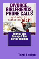 Divorce, Girlfriends, Phone Calls and Why He Makes Me Sick!: Diaries of a Damaged Soul Volume 1 1475013213 Book Cover