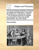 The true Scripture-doctrine of original sin stated and defended. In the way of remarks on a late piece, intitled, ""The Scripture-doctrine of original ... free and candid examination. By John Taylor. 1170774121 Book Cover