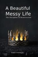 A Beautiful Messy Life: The Discipline of Resurrection B0G1H9NF8K Book Cover