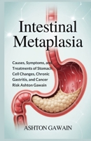 Intestinal Metaplasia: Causes, Symptoms, and Treatments of Stomach Cell Changes, Chronic Gastritis, and Cancer Risk B0FTXBFVLJ Book Cover