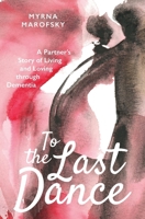 To The Last Dance, A Partner's Story of Living and Loving Through Dementia 1634895134 Book Cover