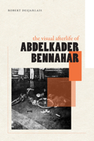 The Visual Afterlife of Abdelkader Bennahar: The Visual Afterlife of Abdelkader Bennahar 1478029064 Book Cover