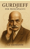 Gurdjieff per Principianti: Una sintesi chiara e accessibile degli insegnamenti della Quarta Via (Il Lavoro su di Sé) (Italian Edition) B0F6VWHW65 Book Cover