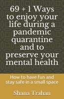 69 + 1 Ways to enjoy your life during a pandemic quarantine and to preserve your mental health: How to have fun and stay safe in a small space 0974327336 Book Cover