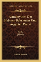 Astralmythen Der Hebraer, Babylonier Und Aegypter, Part 4: Esau (1901) 1168085977 Book Cover