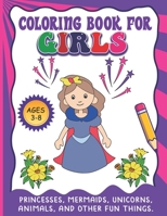 Coloring Book For Girls: Princesses, Mermaids, Unicorns, Animals, And Other Fun Things B08YRXDV3X Book Cover