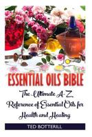 Essential Oils Bible: The Ultimate A-Z Reference of Essential Oils for Health and Healing: (Natural, Nontoxic, and Fragrant Recipes) 1545295964 Book Cover