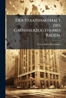 Der Staatshaushalt Des Grossherzogthumes Baden In Seinen Einrichtungen: Seinen Ergebnissen Und Seinen Seit Der Wirksamkeit Der Landständischen ... Staats-finanzverwaltung... 1271219646 Book Cover