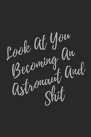 Look At You Becoming An Astronaut And Shit: Blank Lined Journal Astronaut Notebook & Journal (Gag Gift For Your Not So Bright Friends and Coworkers) 1706136218 Book Cover