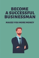 Become A Successful Businessman: Makes You More Money: Secrets Of Business Success B098GYT68W Book Cover