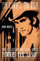 To Live's to Fly: The Ballad of the Late, Great Townes Van Zandt 0306816040 Book Cover