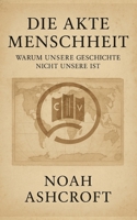 Die Akte Menschheit: Warum unsere Geschichte nicht unsere ist (German Edition) B0FNWKJGJZ Book Cover