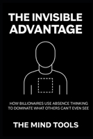 The Invisible Advantage: How Billionaires Use Absence Thinking to Dominate What Others Can't Even See B0FZ4ZN9B9 Book Cover