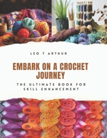 Embark on a Crochet Journey: The Ultimate Book for Skill Enhancement B0CQ4G9VTP Book Cover