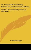 An Account Of Two Charity Schools For The Education Of Girls: And Of A Female Friendly Society In York 1164566490 Book Cover