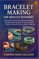Bracelet Making for Absolute Beginners: Step-by-Step Guide to Making Beautiful Handmade Bracelets: Easy Techniques, DIY Designs, Beading, Macramé, Wirework & Creative Ideas for Beginners B0FTLHY5GH Book Cover