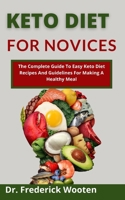 Keto Diet For Novices: The Complete Guide To Easy Keto Diet Recipes And Guidelines For Making A Healthy Meal B099C8R7C7 Book Cover