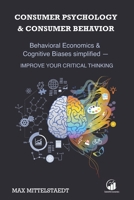 Consumer Psychology and Consumer Behavior: Behavioral Economics and Cognitive Biases simplified - Improve your critical thinking B087CSWQMP Book Cover
