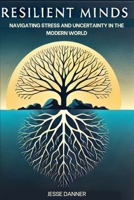 Resilient Minds: Navigating Stress and Uncertainty in the Modern World. B0DPQ2BRWL Book Cover