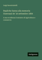 Repliche Sanna alla memoria Guerrazzi de' 30 settembre 1869: A sua eccellenza il ministro di Agricoltura e commercio (Italian Edition) 356321722X Book Cover
