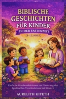 BIBLISCHE GESCHICHTEN FÜR KINDER IN DER FASTENZEIT (8-12 JAHRE): Einfache Glaubenslektionen zur Förderung des Spirituellen Verständnisses bei Kindern B0GMBRYH82 Book Cover