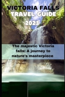 VICTORIA FALLS TRAVE GUIDE 2023: The Majestic Victoria Falls: A Journey to Nature's Masterpiece B0CMBKWC9F Book Cover