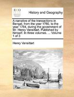 A narrative of the transactions in Bengal, from the year 1760, to the year 1764, during the government of Mr. Henry Vansittart. Published by himself. In three volumes. ... Volume 1 of 3 1140888625 Book Cover