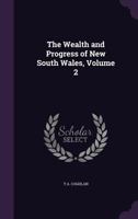 The Wealth and Progress of New South Wales, Volume 2 1341206688 Book Cover