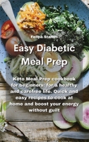Easy Diabetic Meal Prep: Keto Meal Prep cookbook for beginners: for a healthy and carefree life. Quick and easy recipes to cook at home and boost your energy without guilt 1802331298 Book Cover