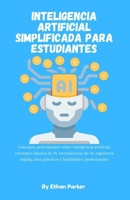 Inteligencia artificial simplificada para estudiantes: Guía para principiantes sobre inteligencia artificial: conceptos básicos de IA, herramientas de IA, ingeniería rápida, usos prácticos y habilidad B0GJQ4GTT6 Book Cover