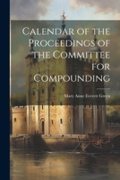 Calendar of the Proceedings of the Committee for Compounding 1022019309 Book Cover