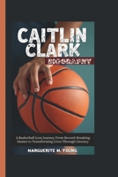 CAITLIN CLARK BIOGRAPHY: A Basketball Icon Journey From Record-Breaking Games to Transforming Lives Through Literacy B0DV9146CL Book Cover