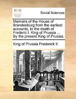 Memoirs of the House of Brandenburg from the earliest accounts, to the death of Frederic I. King of Prussia ... By the present King of Prussia. 1140946161 Book Cover