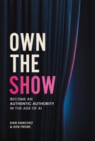 Own The Show: Become an Authentic Authority in the Age of AI B0GF9RZV9W Book Cover