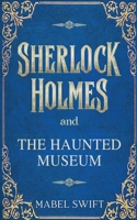 Sherlock Holmes and The Haunted Museum (Sherlock Holmes Mysteries) B0D2G9DRK6 Book Cover