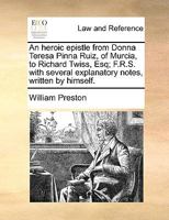 An heroic epistle from Donna Teresa Pinna Ruiz, of Murcia, to Richard Twiss, Esq. F.R.S. With several explanatory notes, written by himself. 1173902155 Book Cover