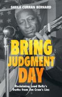 Bring Judgment Day: Reclaiming Lead Belly's Truths from Jim Crow's Lies 1009098128 Book Cover