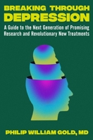 Breaking Through Depression: A No-Nonsense Guide to the Next Generation of Discoveries and Treatments in Search of Healing 1538724618 Book Cover